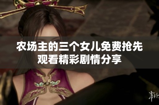 农场主的三个女儿免费抢先观看精彩剧情分享