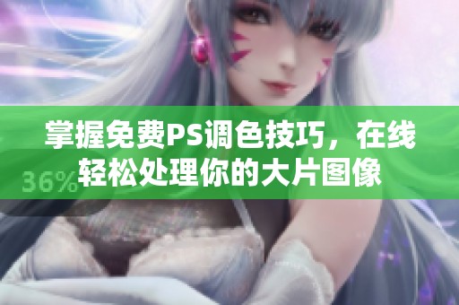 掌握免费PS调色技巧，在线轻松处理你的大片图像