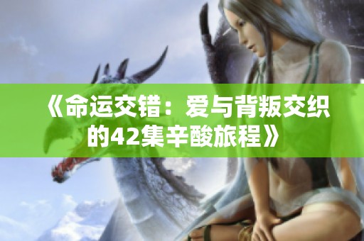 《命运交错：爱与背叛交织的42集辛酸旅程》