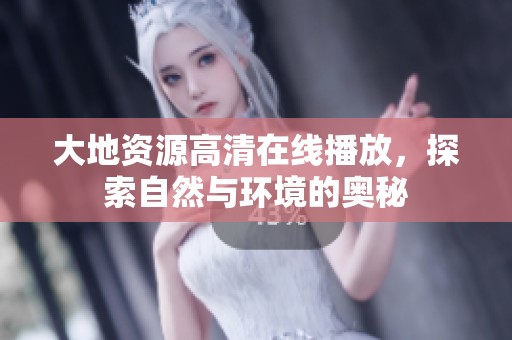 大地资源高清在线播放，探索自然与环境的奥秘