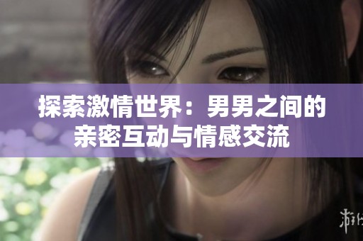探索激情世界：男男之间的亲密互动与情感交流