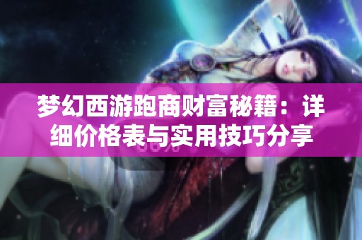 梦幻西游跑商财富秘籍：详细价格表与实用技巧分享