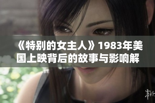 《特别的女主人》1983年美国上映背后的故事与影响解析