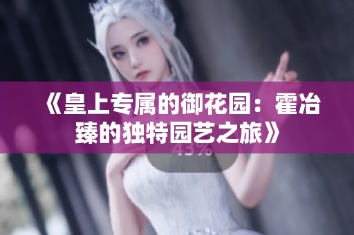 《皇上专属的御花园：霍冶臻的独特园艺之旅》