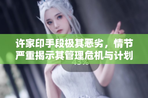 许家印手段极其恶劣，情节严重揭示其管理危机与计划分析