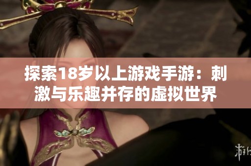 探索18岁以上游戏手游：刺激与乐趣并存的虚拟世界