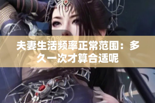 夫妻生活频率正常范围：多久一次才算合适呢