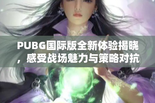 PUBG国际版全新体验揭晓，感受战场魅力与策略对抗