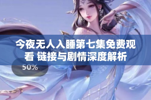 今夜无人入睡第七集免费观看 链接与剧情深度解析