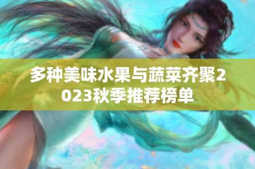 多种美味水果与蔬菜齐聚2023秋季推荐榜单
