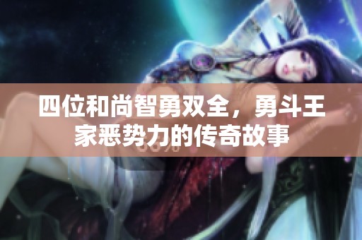 四位和尚智勇双全，勇斗王家恶势力的传奇故事