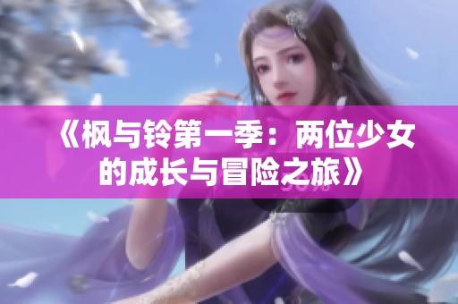 《枫与铃第一季：两位少女的成长与冒险之旅》