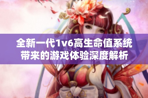 全新一代1v6高生命值系统带来的游戏体验深度解析