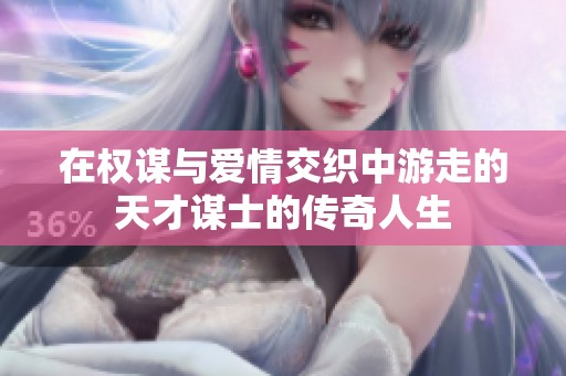 在权谋与爱情交织中游走的天才谋士的传奇人生