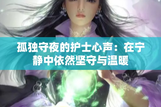孤独守夜的护士心声：在宁静中依然坚守与温暖