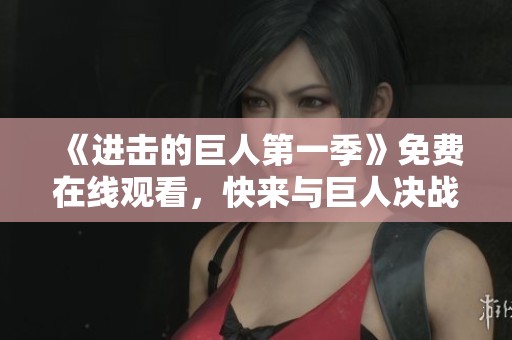 《进击的巨人第一季》免费在线观看，快来与巨人决战吧！