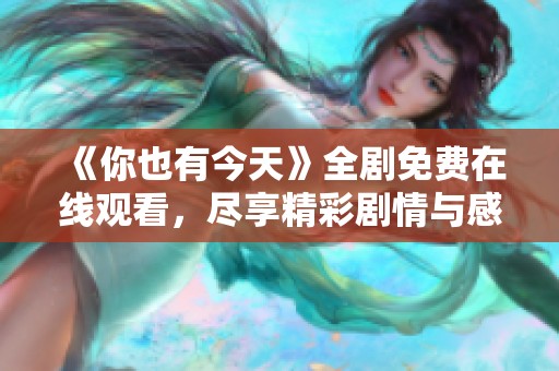 《你也有今天》全剧免费在线观看，尽享精彩剧情与感人时刻