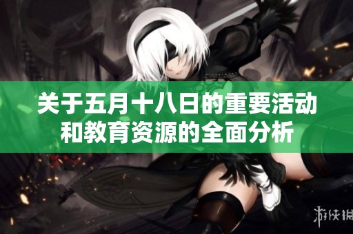 关于五月十八日的重要活动和教育资源的全面分析