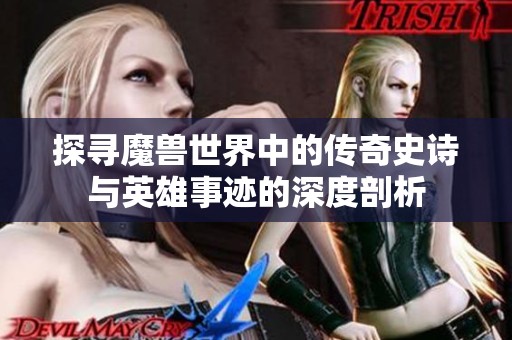 探寻魔兽世界中的传奇史诗与英雄事迹的深度剖析