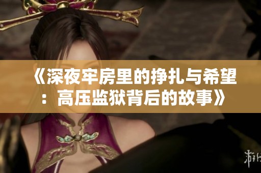 《深夜牢房里的挣扎与希望：高压监狱背后的故事》