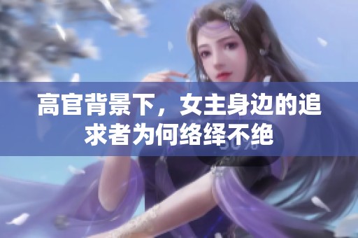 高官背景下，女主身边的追求者为何络绎不绝
