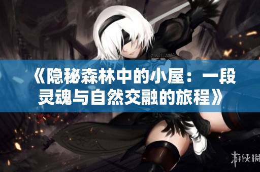 《隐秘森林中的小屋：一段灵魂与自然交融的旅程》