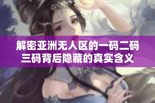 解密亚洲无人区的一码二码三码背后隐藏的真实含义