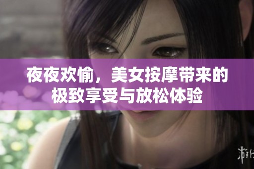 夜夜欢愉，美女按摩带来的极致享受与放松体验