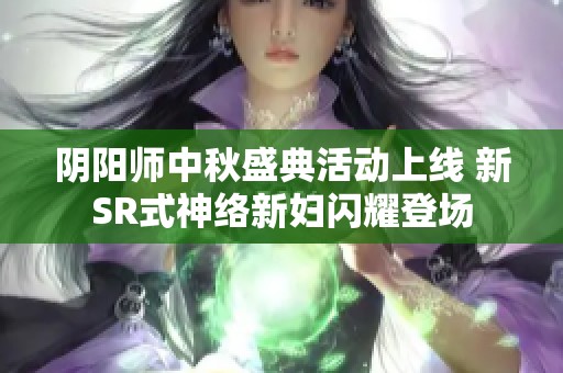阴阳师中秋盛典活动上线 新SR式神络新妇闪耀登场