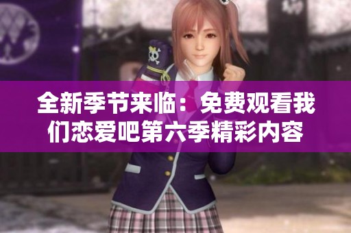 全新季节来临：免费观看我们恋爱吧第六季精彩内容