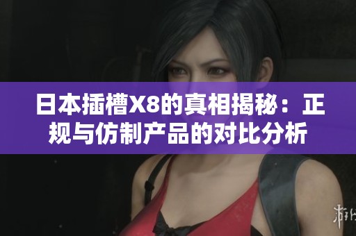 日本插槽X8的真相揭秘：正规与仿制产品的对比分析