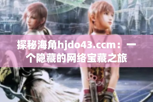探秘海角hjdo43.ccm：一个隐藏的网络宝藏之旅