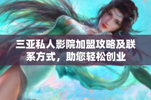 三亚私人影院加盟攻略及联系方式，助您轻松创业