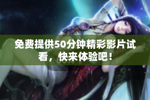 免费提供50分钟精彩影片试看，快来体验吧！