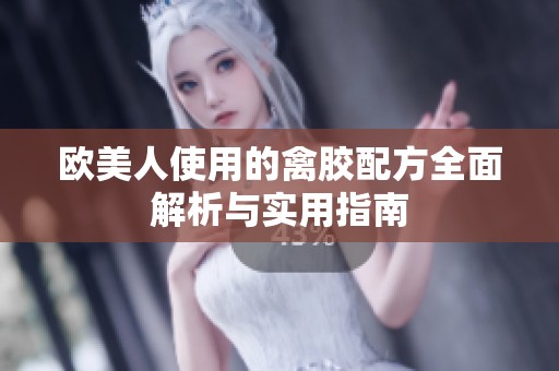 欧美人使用的禽胶配方全面解析与实用指南