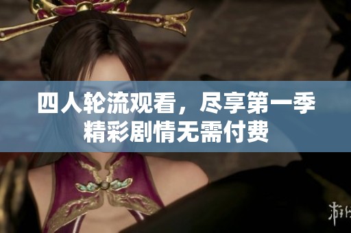 四人轮流观看，尽享第一季精彩剧情无需付费