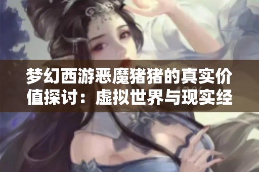 梦幻西游恶魔猪猪的真实价值探讨：虚拟世界与现实经济的交融