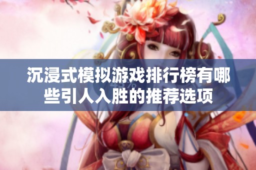 沉浸式模拟游戏排行榜有哪些引人入胜的推荐选项