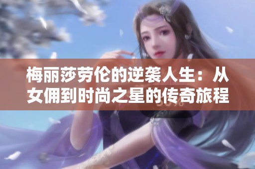 梅丽莎劳伦的逆袭人生：从女佣到时尚之星的传奇旅程