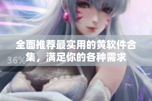 全面推荐最实用的黄软件合集，满足你的各种需求
