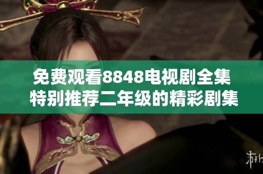 免费观看8848电视剧全集 特别推荐二年级的精彩剧集