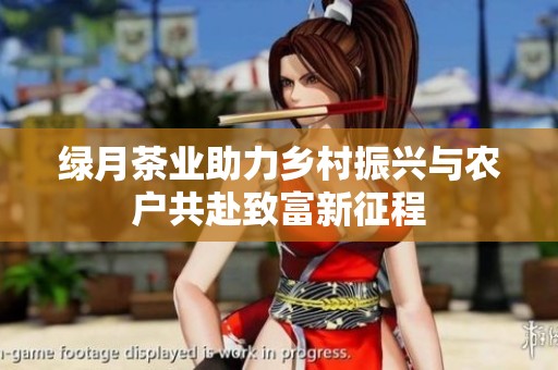 绿月茶业助力乡村振兴与农户共赴致富新征程