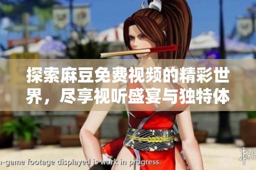 探索麻豆免费视频的精彩世界，尽享视听盛宴与独特体验