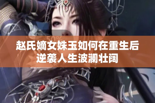 赵氏嫡女姝玉如何在重生后逆袭人生波澜壮阔