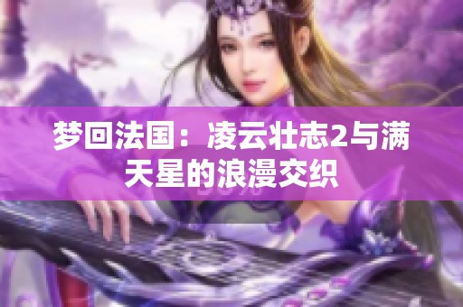 梦回法国：凌云壮志2与满天星的浪漫交织