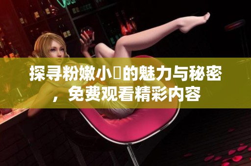 探寻粉嫩小泬的魅力与秘密，免费观看精彩内容