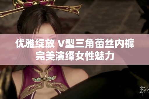 优雅绽放 V型三角蕾丝内裤完美演绎女性魅力