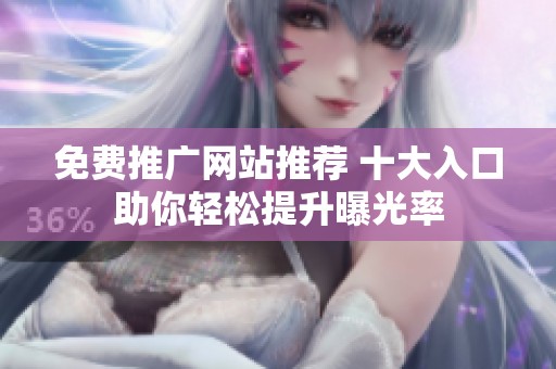免费推广网站推荐 十大入口助你轻松提升曝光率
