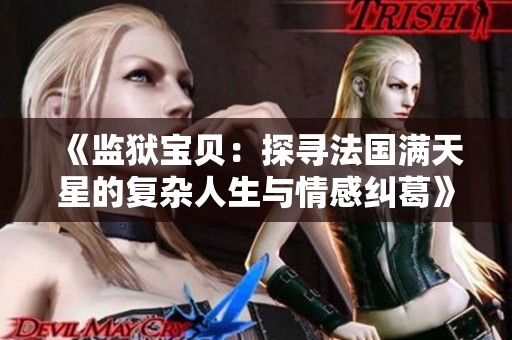 《监狱宝贝：探寻法国满天星的复杂人生与情感纠葛》