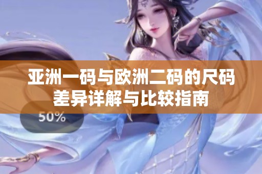 亚洲一码与欧洲二码的尺码差异详解与比较指南